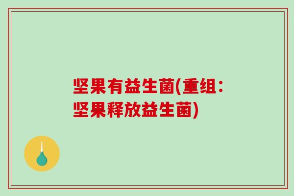 坚果有益生菌(重组:坚果释放益生菌) 坚果有益生菌(重组:坚果释放益生菌)