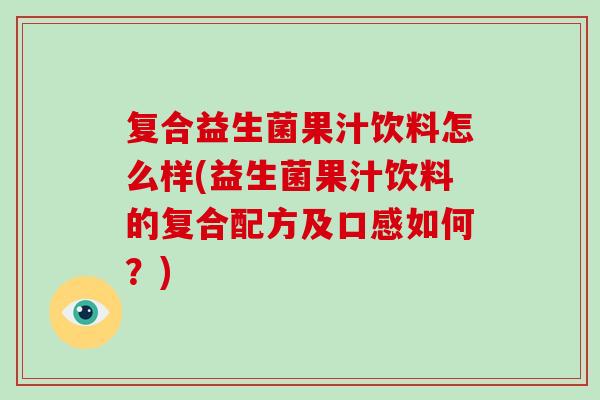 复合益生菌果汁饮料怎么样(益生菌果汁饮料的复合配方及口感如何?) 复合益生菌果汁饮料怎么样(益生菌果汁饮料的复合配方及口感如何?)