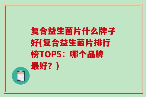 复合益生菌片什么牌子好(复合益生菌片排行榜TOP5:哪个品牌好?) 复合益生菌片什么牌子好(复合益生菌片排行榜TOP5:哪个品牌好?)