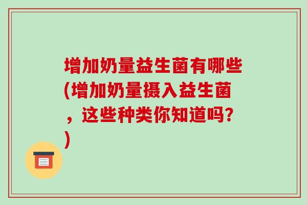 增加奶量益生菌有哪些(增加奶量摄入益生菌，这些种类你知道吗？)