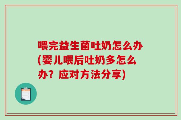 喂完益生菌吐奶怎么办(婴儿喂后吐奶多怎么办？应对方法分享)