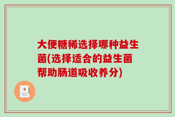 大便糖稀选择哪种益生菌(选择适合的益生菌帮助肠道吸收养分)