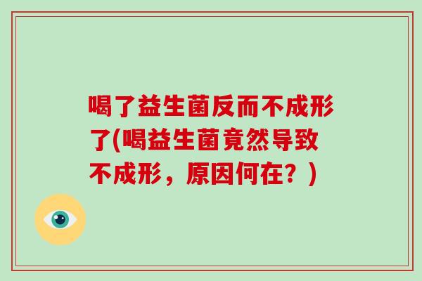 喝了益生菌反而不成形了(喝益生菌竟然导致不成形，原因何在？)