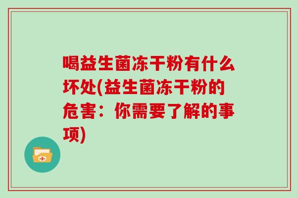 喝益生菌冻干粉有什么坏处(益生菌冻干粉的危害：你需要了解的事项)