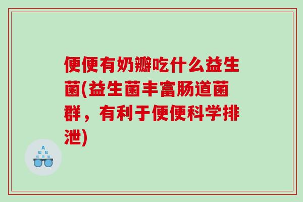 便便有奶瓣吃什么益生菌(益生菌丰富肠道菌群，有利于便便科学排泄)