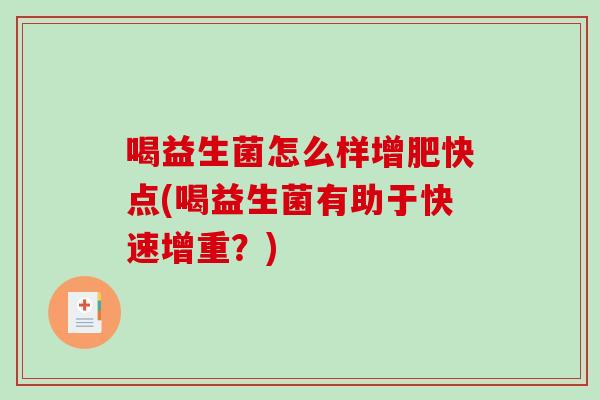 喝益生菌怎么样增肥快点(喝益生菌有助于快速增重？)