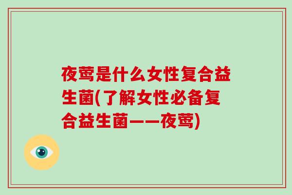 夜莺是什么女性复合益生菌(了解女性必备复合益生菌——夜莺) 夜莺是什么女性复合益生菌(了解女性必备复合益生菌——夜莺)