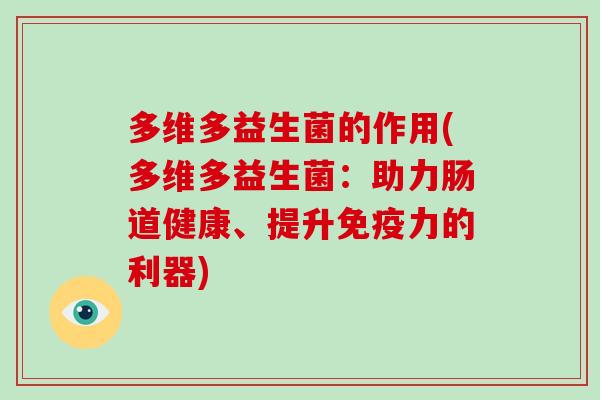 多维多益生菌的作用(多维多益生菌:助力肠道健康、提升力的利器) 多维多益生菌的作用(多维多益生菌:助力肠道健康、提升力的利器)
