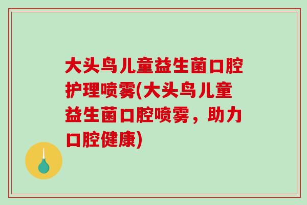 大头鸟儿童益生菌口腔护理喷雾(大头鸟儿童益生菌口腔喷雾，助力口腔健康)