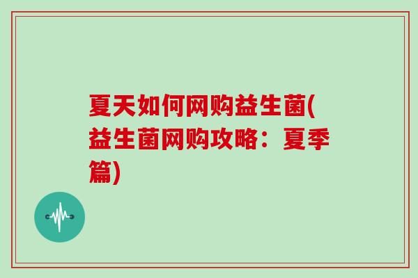 夏天如何网购益生菌(益生菌网购攻略:夏季篇) 夏天如何网购益生菌(益生菌网购攻略:夏季篇)