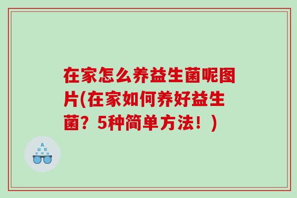 在家怎么养益生菌呢图片(在家如何养好益生菌？5种简单方法！)