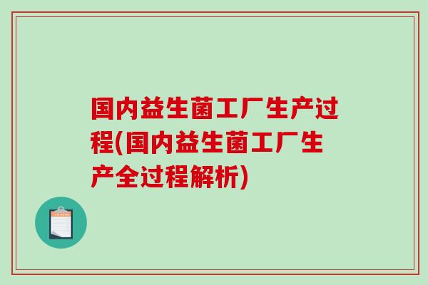 国内益生菌工厂生产过程(国内益生菌工厂生产全过程解析) 国内益生菌工厂生产过程(国内益生菌工厂生产全过程解析)