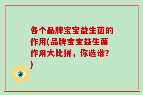 各个品牌宝宝益生菌的作用(品牌宝宝益生菌作用大比拼，你选谁？)