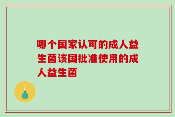 哪个国家认可的成人益生菌该国批准使用的成人益生菌