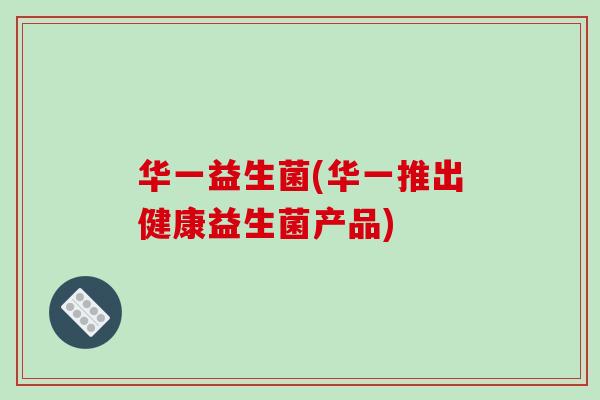 华一益生菌(华一推出健康益生菌产品)