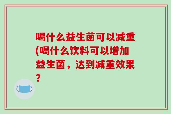 喝什么益生菌可以减重(喝什么饮料可以增加益生菌，达到减重效果？
