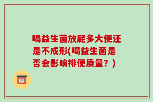 喝益生菌放屁多大便还是不成形(喝益生菌是否会影响排便质量？)