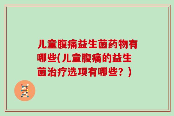 儿童益生菌有哪些(儿童的益生菌选项有哪些？)