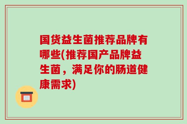 国货益生菌推荐品牌有哪些(推荐国产品牌益生菌，满足你的肠道健康需求)