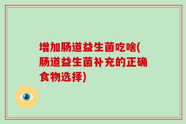 增加肠道益生菌吃啥(肠道益生菌补充的正确食物选择)