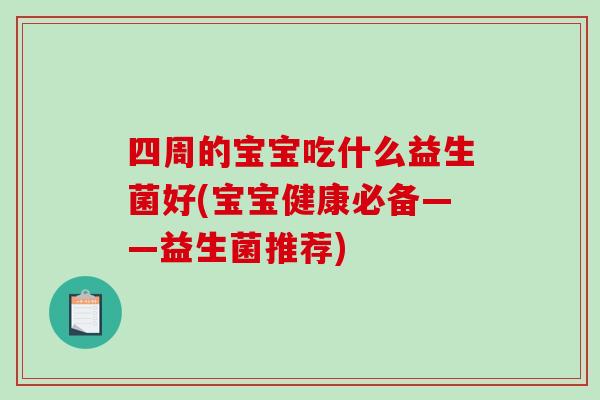 四周的宝宝吃什么益生菌好(宝宝健康必备——益生菌推荐)
