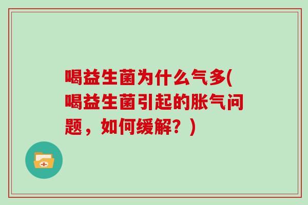 喝益生菌为什么气多(喝益生菌引起的胀气问题，如何缓解？)