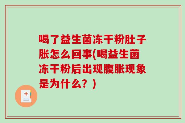 喝了益生菌冻干粉肚子胀怎么回事(喝益生菌冻干粉后出现腹胀现象是为什么？)