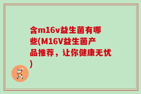 含m16v益生菌有哪些(M16V益生菌产品推荐，让你健康无忧)