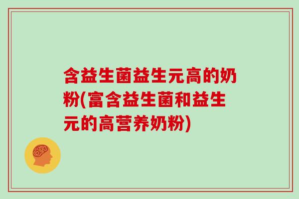 含益生菌益生元高的奶粉(富含益生菌和益生元的高营养奶粉)
