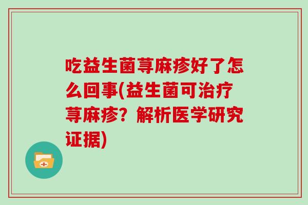 吃益生菌荨麻疹好了怎么回事(益生菌可治疗荨麻疹？解析医学研究证据)