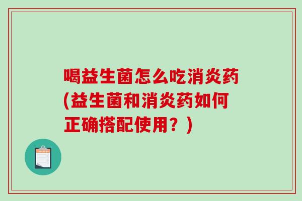 喝益生菌怎么吃药(益生菌和药如何正确搭配使用？)