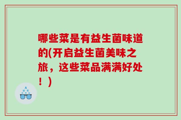 哪些菜是有益生菌味道的(开启益生菌美味之旅,这些菜品满满好处!) 哪些菜是有益生菌味道的(开启益生菌美味之旅,这些菜品满满好处!)