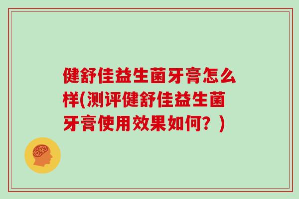 健舒佳益生菌牙膏怎么样(测评健舒佳益生菌牙膏使用效果如何？)