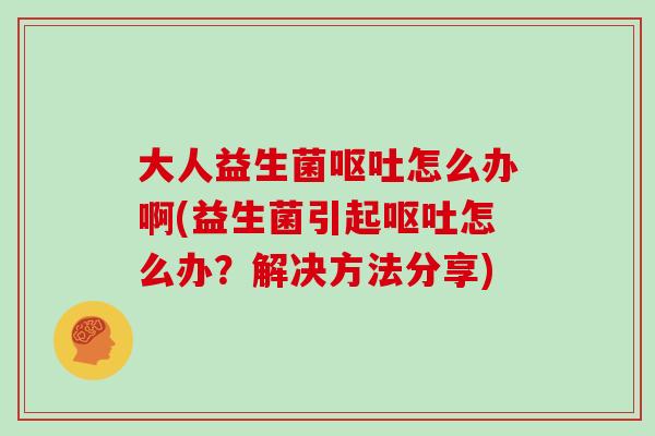 大人益生菌怎么办啊(益生菌引起怎么办？解决方法分享)
