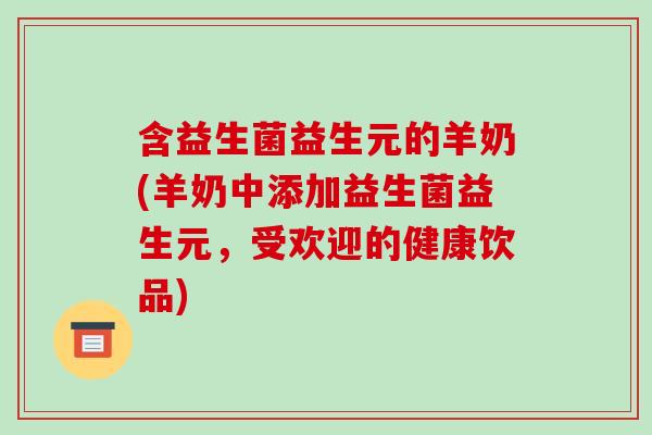 含益生菌益生元的羊奶(羊奶中添加益生菌益生元，受欢迎的健康饮品)