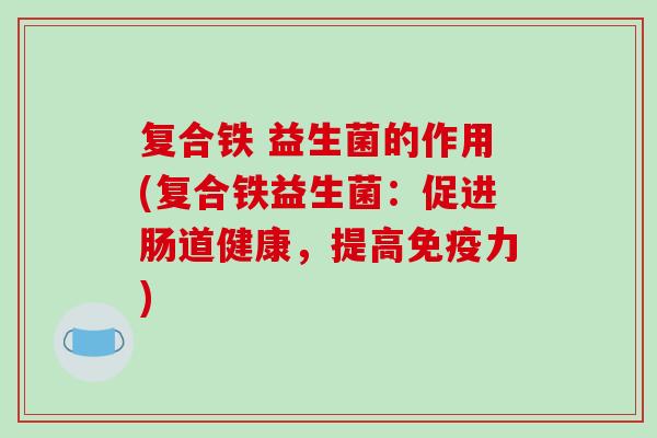 复合铁 益生菌的作用(复合铁益生菌：促进肠道健康，提高力)