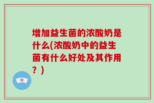 增加益生菌的浓酸奶是什么(浓酸奶中的益生菌有什么好处及其作用？)