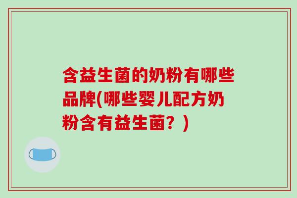 含益生菌的奶粉有哪些品牌(哪些婴儿配方奶粉含有益生菌？)