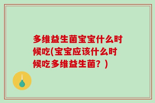 多维益生菌宝宝什么时候吃(宝宝应该什么时候吃多维益生菌？)