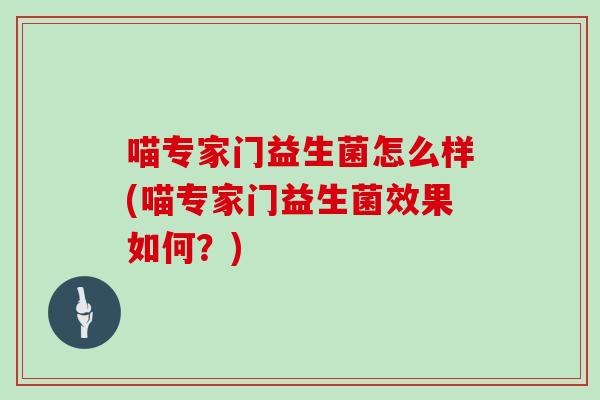 喵专家门益生菌怎么样(喵专家门益生菌效果如何？)