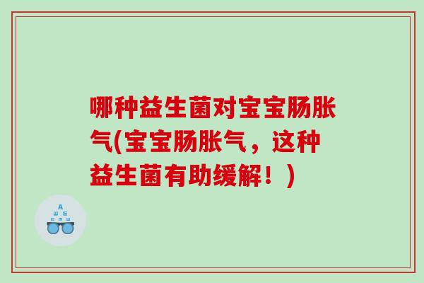 哪种益生菌对宝宝肠(宝宝肠，这种益生菌有助缓解！)