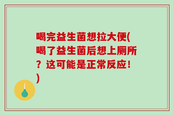 喝完益生菌想拉大便(喝了益生菌后想上厕所？这可能是正常反应！)