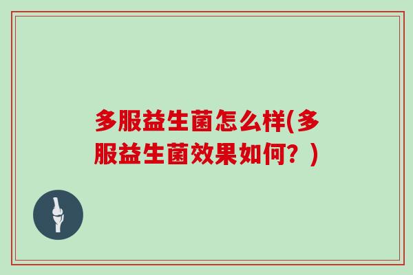 多服益生菌怎么样(多服益生菌效果如何?) 多服益生菌怎么样(多服益生菌效果如何?)
