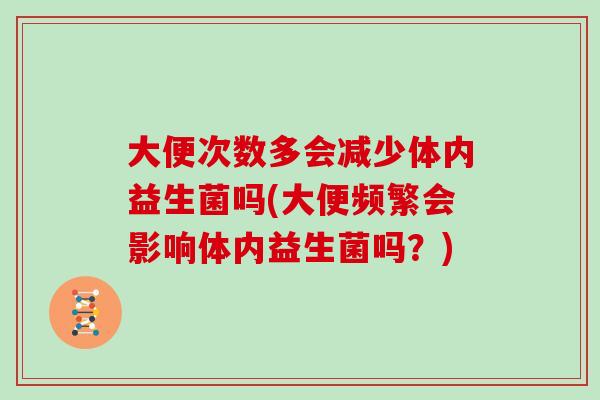大便次数多会减少体内益生菌吗(大便频繁会影响体内益生菌吗？)