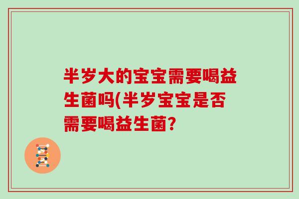 半岁大的宝宝需要喝益生菌吗(半岁宝宝是否需要喝益生菌？