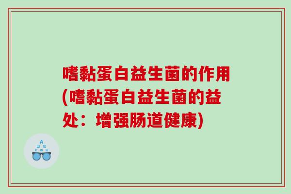 嗜黏蛋白益生菌的作用(嗜黏蛋白益生菌的益处：增强肠道健康)
