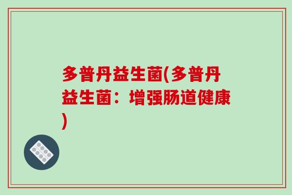 多普丹益生菌(多普丹益生菌:增强肠道健康) 多普丹益生菌(多普丹益生菌:增强肠道健康)