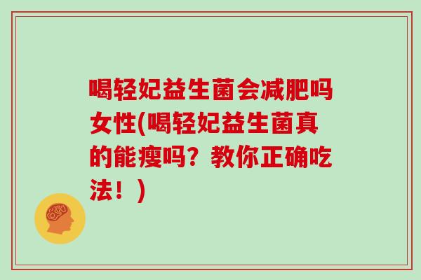 喝轻妃益生菌会减肥吗女性(喝轻妃益生菌真的能瘦吗？教你正确吃法！)