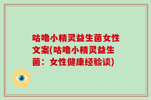 咕噜小精灵益生菌女性文案(咕噜小精灵益生菌：女性健康经验谈)