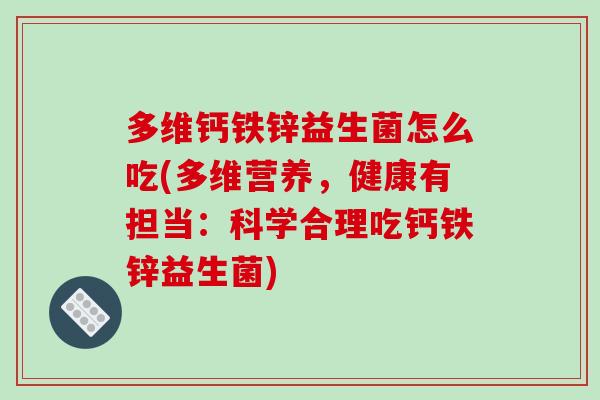 多维钙铁锌益生菌怎么吃(多维营养，健康有担当：科学合理吃钙铁锌益生菌)